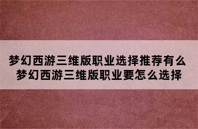 梦幻西游三维版职业选择推荐有么 梦幻西游三维版职业要怎么选择